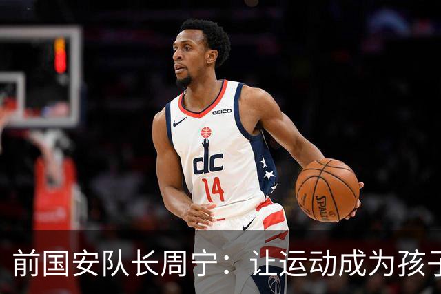 前国安队长周宁：让运动成为孩子一生的朋友
