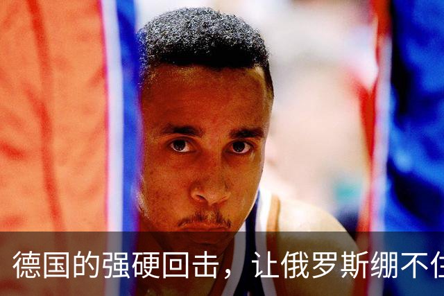 德国的强硬回击，让俄罗斯绷不住了