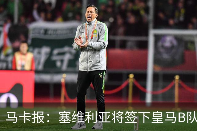 马卡报：塞维利亚将签下皇马B队门将冈萨雷斯，形式为共同所有