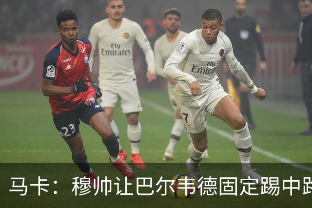 马卡：穆帅让巴尔韦德固定踢中路，看重他在中路的作用