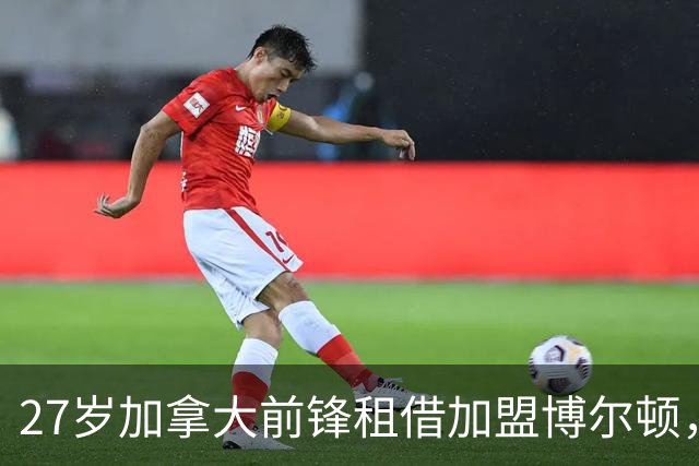 27岁加拿大前锋租借加盟博尔顿，他一句话道出心声