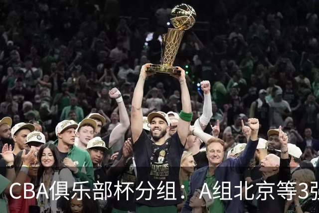 CBA俱乐部杯分组：A组北京等3强+B组卫冕冠军领衔 广东入死亡之组